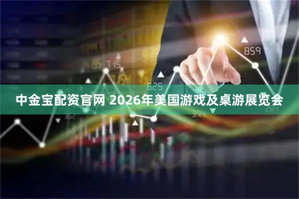 中金宝配资官网 2026年美国游戏及桌游展览会