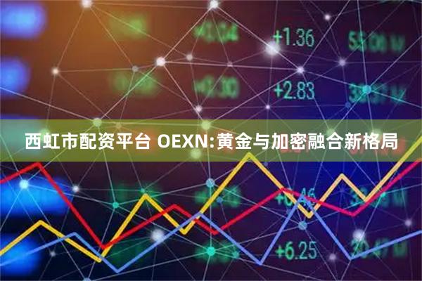西虹市配资平台 OEXN:黄金与加密融合新格局