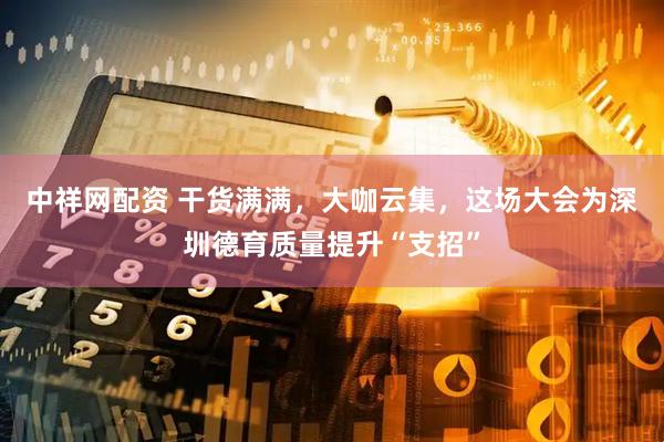 中祥网配资 干货满满，大咖云集，这场大会为深圳德育质量提升“支招”