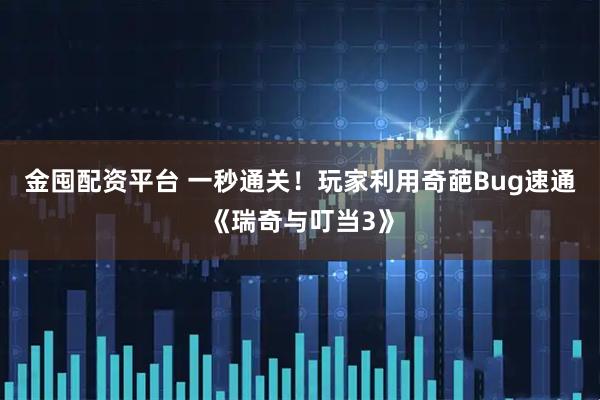 金囤配资平台 一秒通关！玩家利用奇葩Bug速通《瑞奇与叮当3》