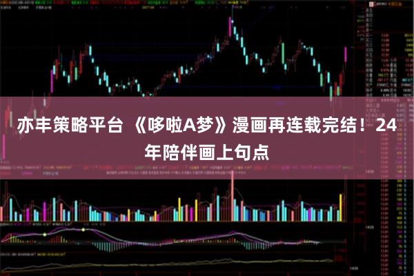 亦丰策略平台 《哆啦A梦》漫画再连载完结！24年陪伴画上句点