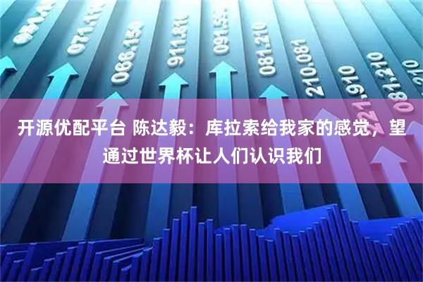 开源优配平台 陈达毅：库拉索给我家的感觉，望通过世界杯让人们认识我们