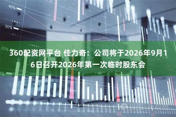 360配资网平台 佳力奇：公司将于2026年9月16日召开2026年第一次临时股东会