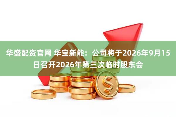 华盛配资官网 华宝新能：公司将于2026年9月15日召开2026年第三次临时股东会